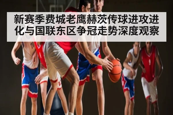 新赛季费城老鹰赫茨传球进攻进化与国联东区争冠走势深度观察（Xingkong）