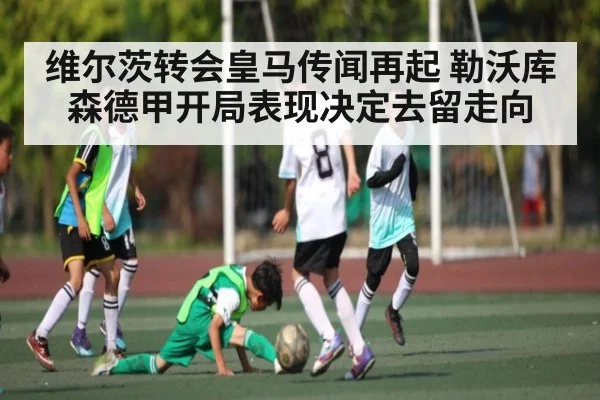 维尔茨转会皇马传闻再起 勒沃库森德甲开局表现决定去留走向（Xingkong）