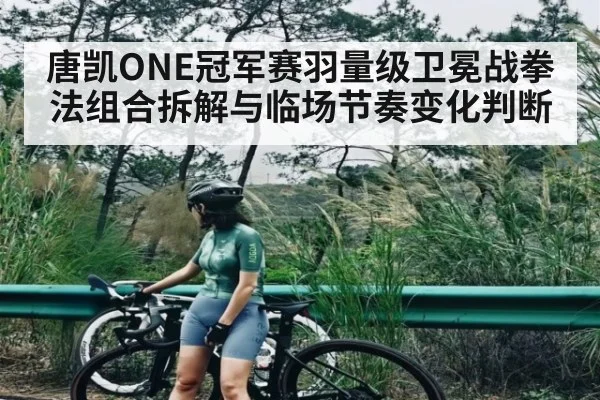 唐凯ONE冠军赛羽量级卫冕战拳法组合拆解与临场节奏变化判断（Xingkong）